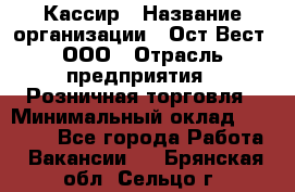 Кассир › Название организации ­ Ост-Вест, ООО › Отрасль предприятия ­ Розничная торговля › Минимальный оклад ­ 30 000 - Все города Работа » Вакансии   . Брянская обл.,Сельцо г.